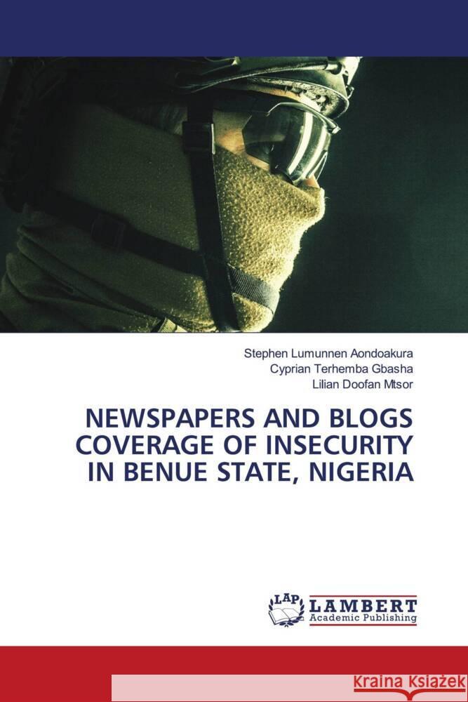 Newspapers and Blogs Coverage of Insecurity in Benue State, Nigeria Stephen Lumunnen Aondoakura Cyprian Terhemba Gbasha Lilian Doofan Mtsor 9786208011253 LAP Lambert Academic Publishing