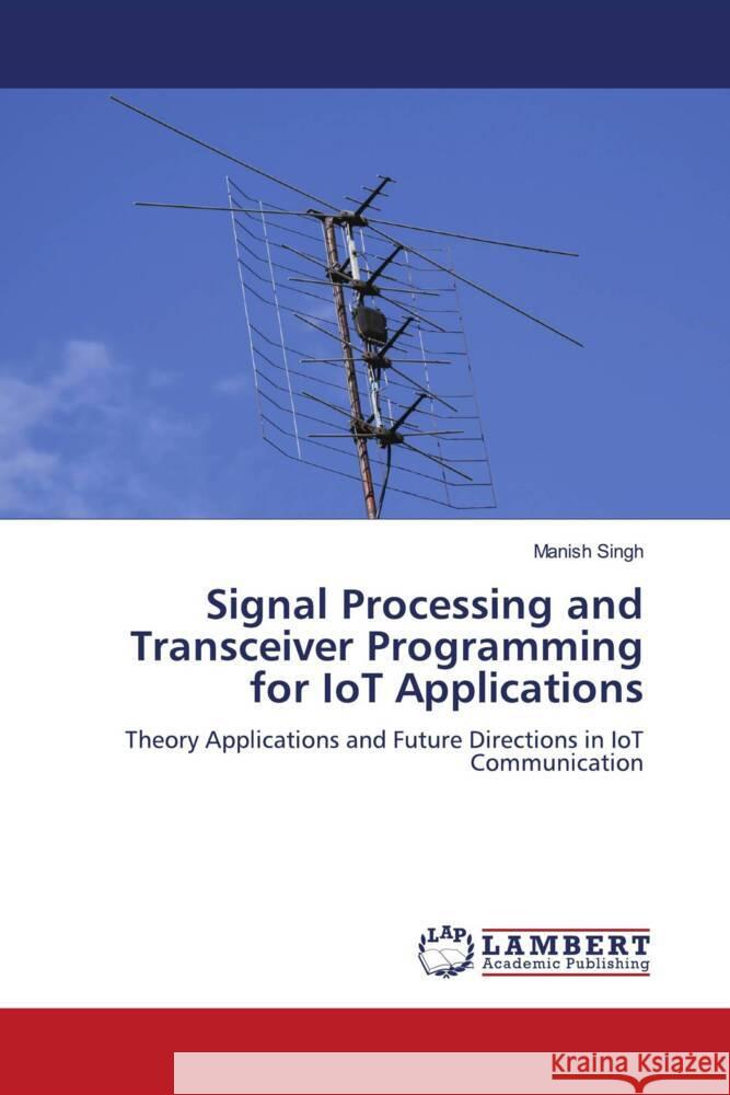 Signal Processing and Transceiver Programming for IoT Applications Manish Singh 9786208011307