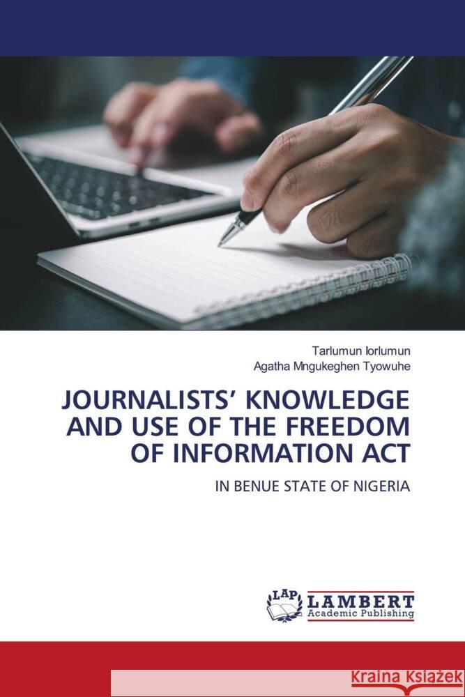 JOURNALISTS' KNOWLEDGE AND USE OF THE FREEDOM OF INFORMATION ACT Iorlumun, Tarlumun, Tyowuhe, Agatha Mngukeghen 9786208012298 LAP Lambert Academic Publishing