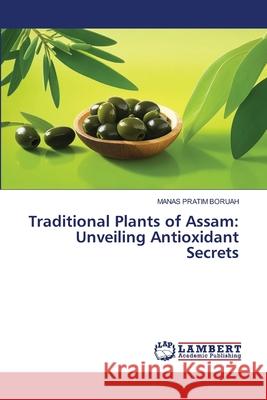 Traditional Plants of Assam: Unveiling Antioxidant Secrets Boruah, Manas Pratim 9786208012342