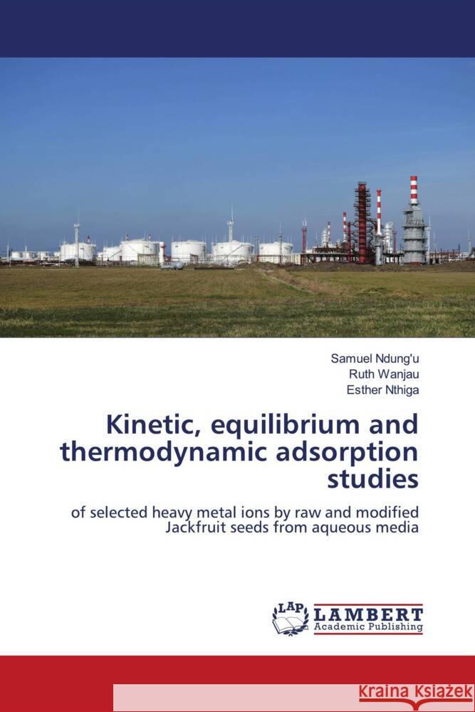 Kinetic, equilibrium and thermodynamic adsorption studies Samuel Ndung'u Ruth Wanjau Esther Nthiga 9786208012687