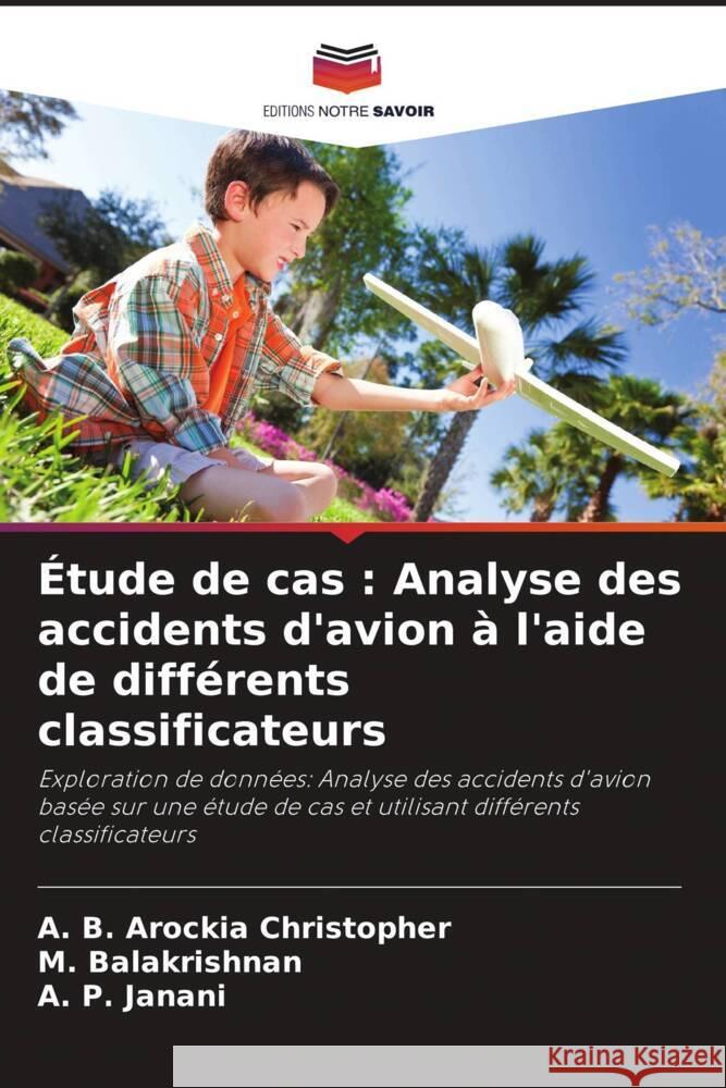 ?tude de cas: Analyse des accidents d'avion ? l'aide de diff?rents classificateurs A. B. Arockia Christopher M. Balakrishnan A. P. Janani 9786208016142 Editions Notre Savoir