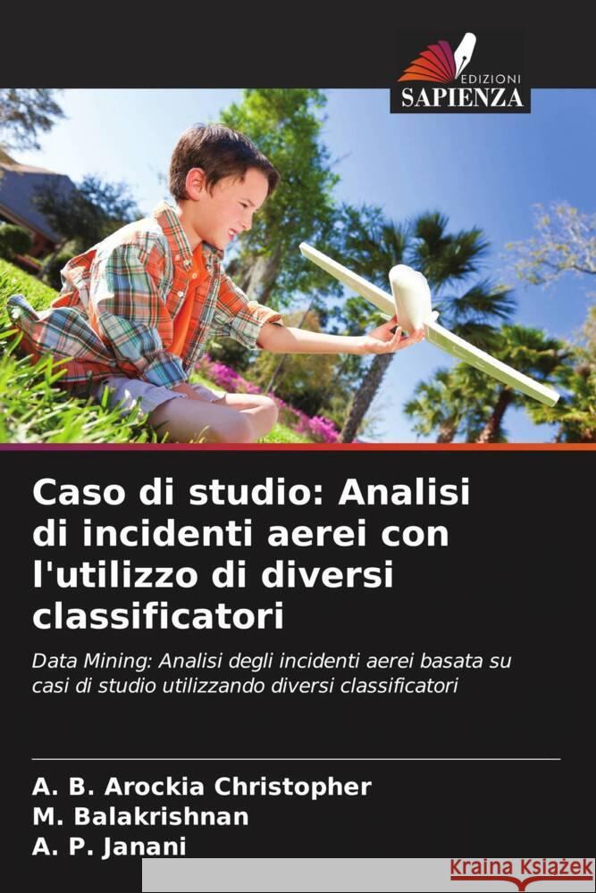 Caso di studio: Analisi di incidenti aerei con l'utilizzo di diversi classificatori A. B. Arockia Christopher M. Balakrishnan A. P. Janani 9786208016159 Edizioni Sapienza