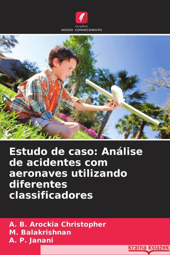 Estudo de caso: An?lise de acidentes com aeronaves utilizando diferentes classificadores A. B. Arockia Christopher M. Balakrishnan A. P. Janani 9786208016166 Edicoes Nosso Conhecimento