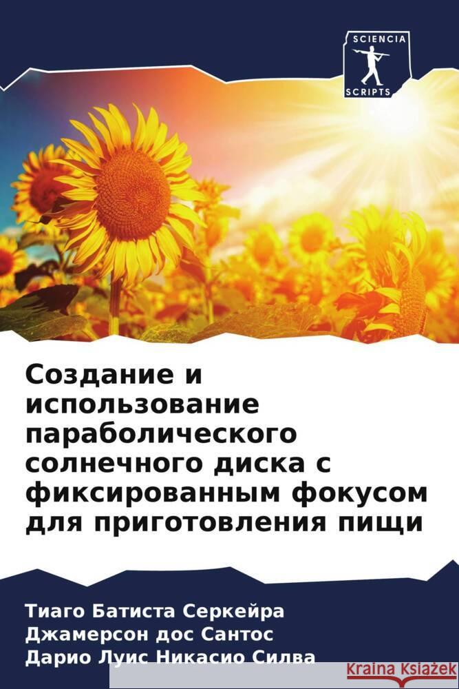 Sozdanie i ispol'zowanie parabolicheskogo solnechnogo diska s fixirowannym fokusom dlq prigotowleniq pischi Batista Serkejra, Tiago, dos Santos, Dzhamerson, Nikasio Silwa, Dario Luis 9786208019525