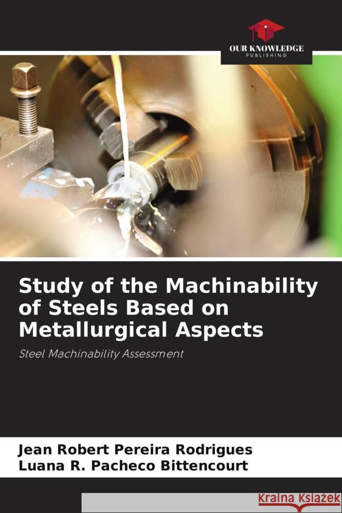 Study of the Machinability of Steels Based on Metallurgical Aspects Jean Robert Pereira Rodrigues Luana R. Pacheco Bittencourt 9786208019631