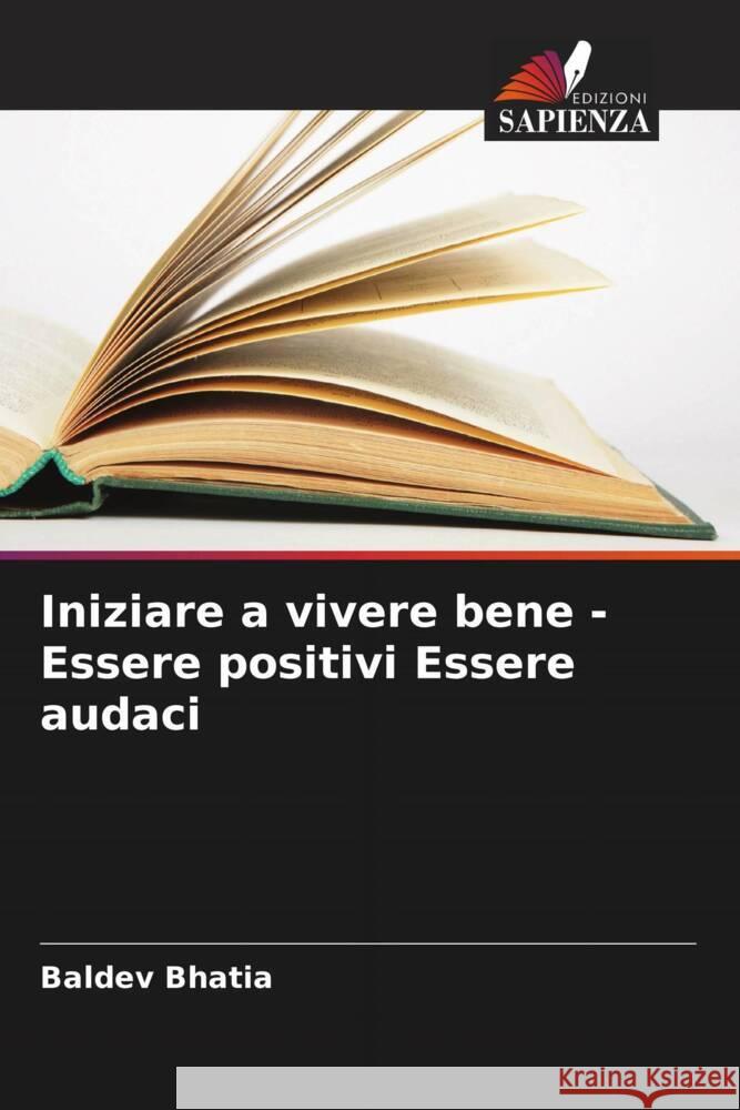 Iniziare a vivere bene - Essere positivi Essere audaci Baldev Bhatia 9786208021085 Edizioni Sapienza