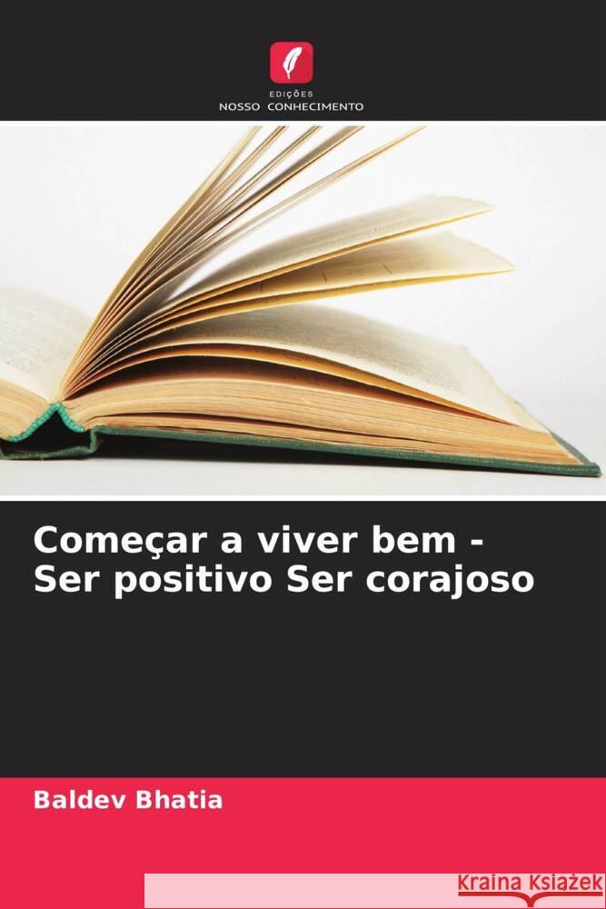 Come?ar a viver bem - Ser positivo Ser corajoso Baldev Bhatia 9786208021092 Edicoes Nosso Conhecimento