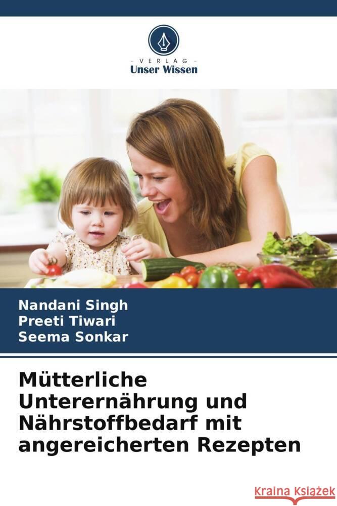 M?tterliche Unterern?hrung und N?hrstoffbedarf mit angereicherten Rezepten Nandani Singh Preeti Tiwari Seema Sonkar 9786208022419