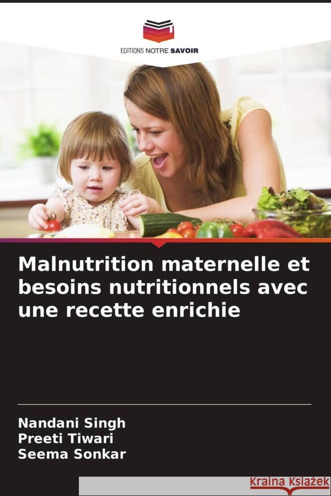 Malnutrition maternelle et besoins nutritionnels avec une recette enrichie Nandani Singh Preeti Tiwari Seema Sonkar 9786208022440