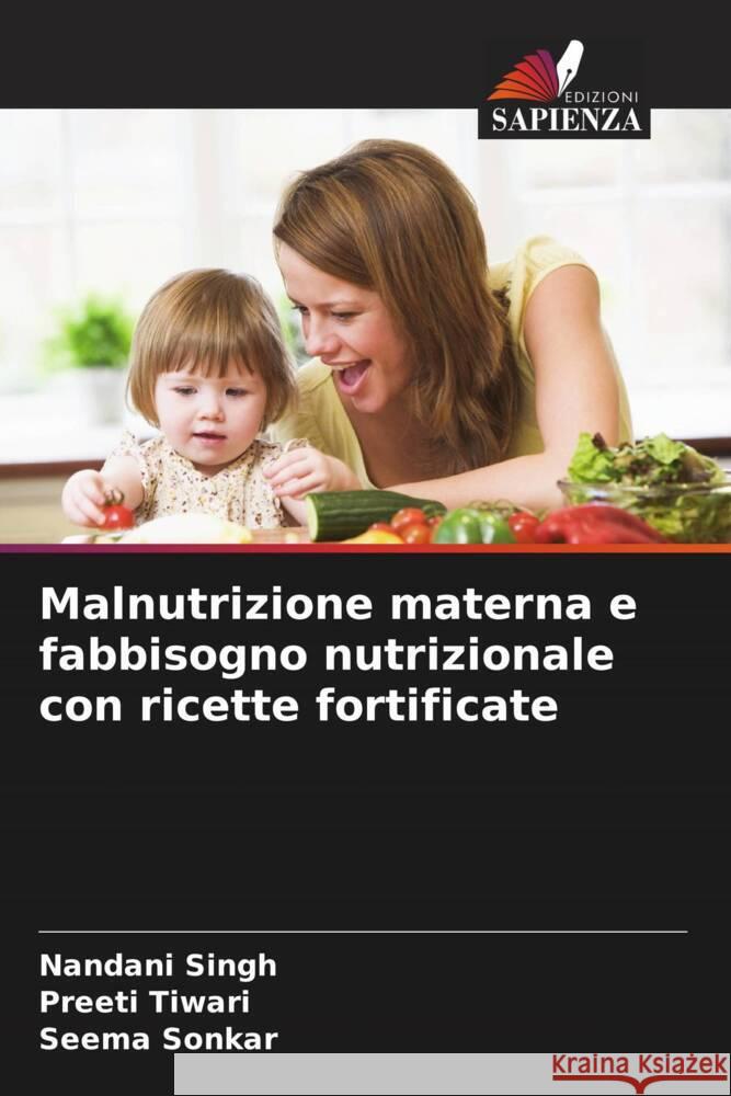 Malnutrizione materna e fabbisogno nutrizionale con ricette fortificate Nandani Singh Preeti Tiwari Seema Sonkar 9786208022457