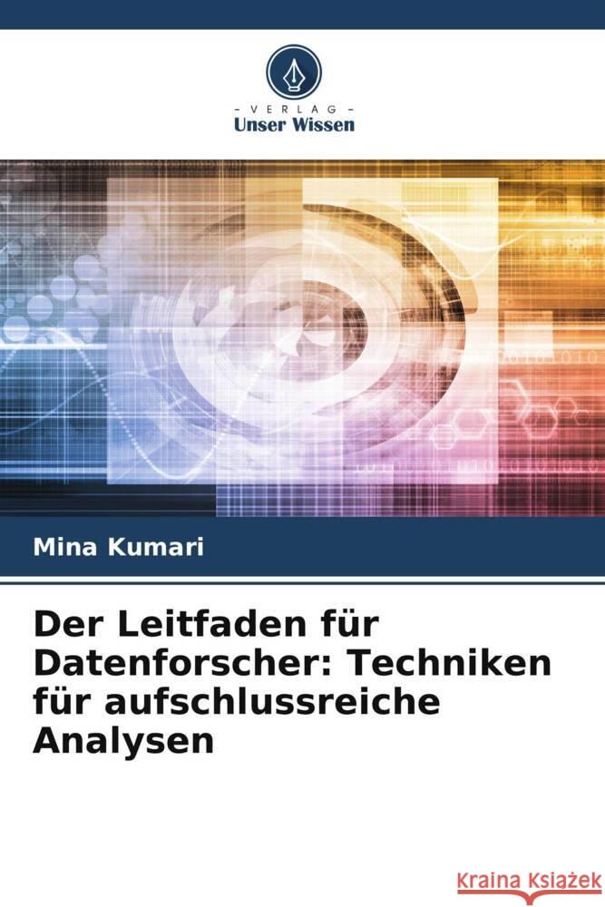 Der Leitfaden f?r Datenforscher: Techniken f?r aufschlussreiche Analysen Mina Kumari 9786208023256 Verlag Unser Wissen