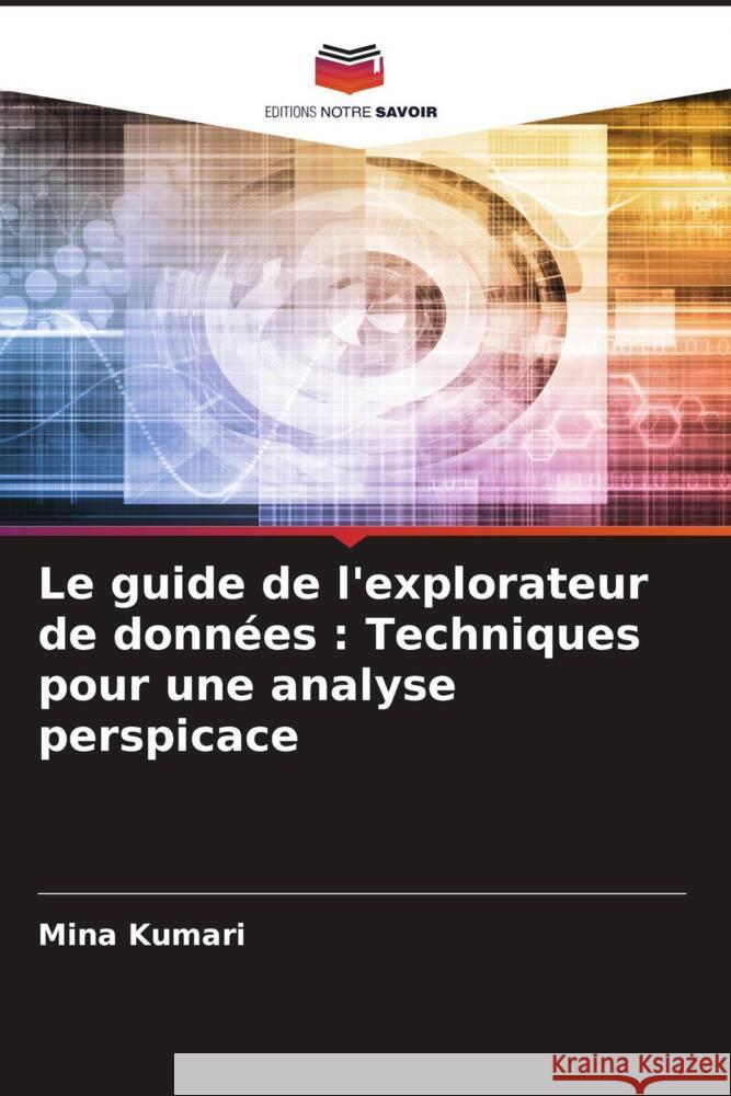 Le guide de l'explorateur de donn?es: Techniques pour une analyse perspicace Mina Kumari 9786208023317 Editions Notre Savoir