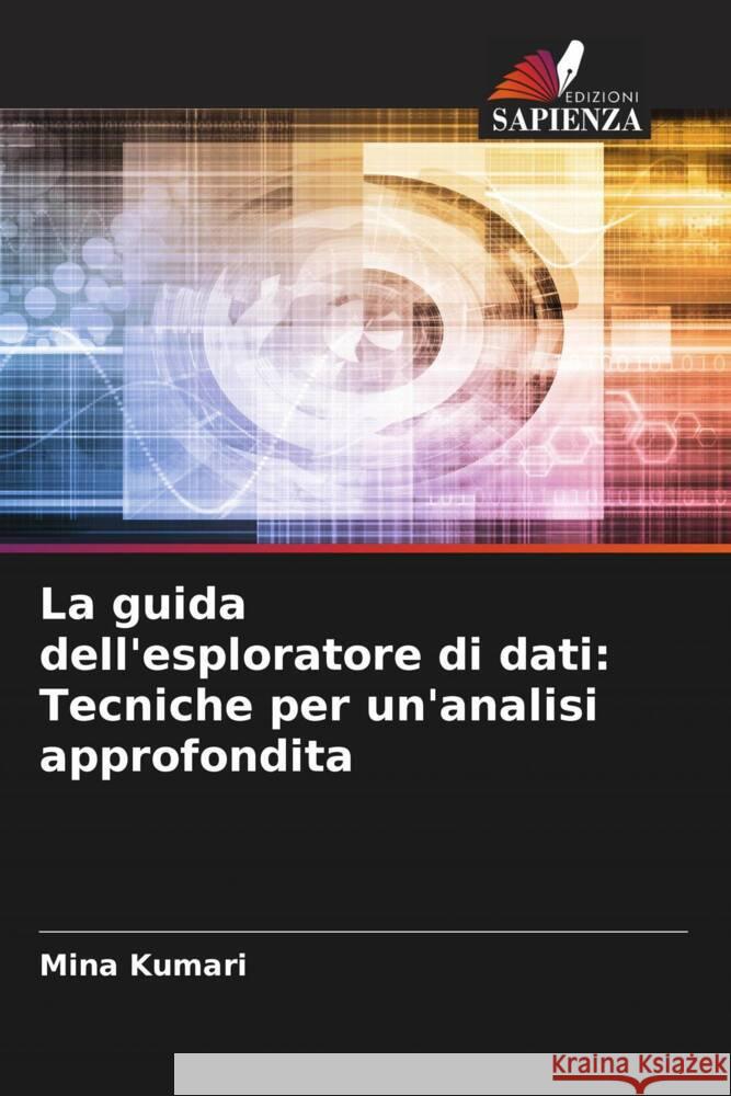 La guida dell'esploratore di dati: Tecniche per un'analisi approfondita Mina Kumari 9786208023324 Edizioni Sapienza