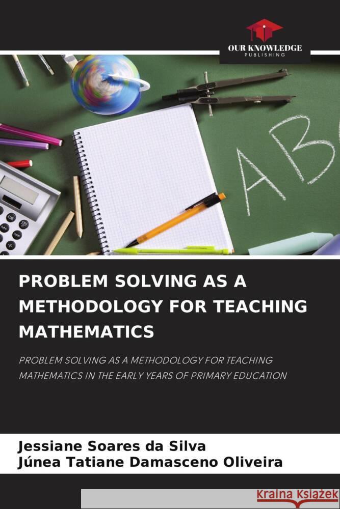 Problem Solving as a Methodology for Teaching Mathematics Jessiane Soare J?nea Tatiane Damascen 9786208025106 Our Knowledge Publishing