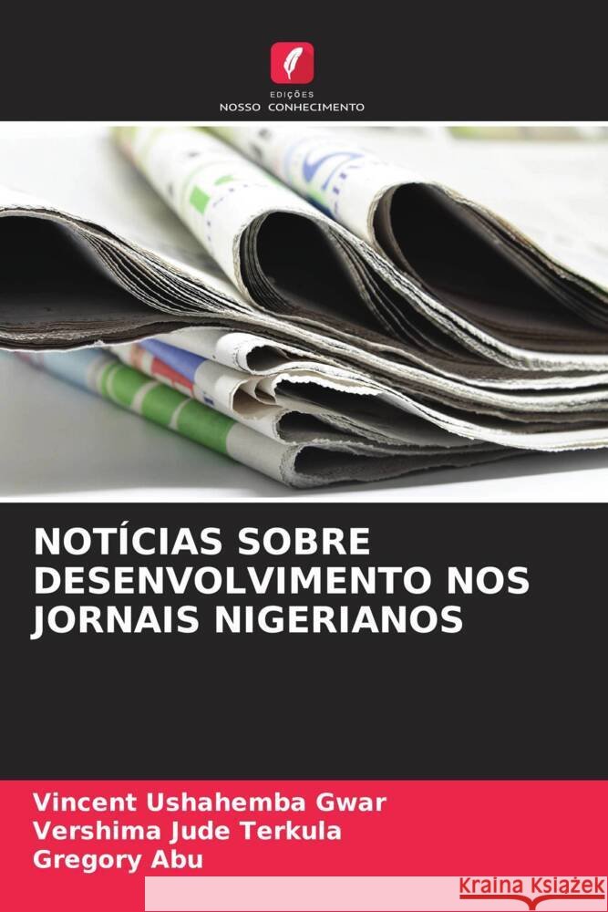 Not?cias Sobre Desenvolvimento Nos Jornais Nigerianos Vincent Ushahemba Gwar Vershima Jude Terkula Gregory Abu 9786208029531