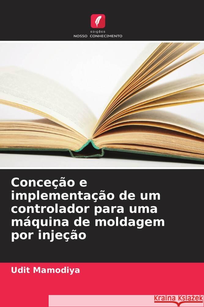 Conce??o e implementa??o de um controlador para uma m?quina de moldagem por inje??o Udit Mamodiya 9786208032104