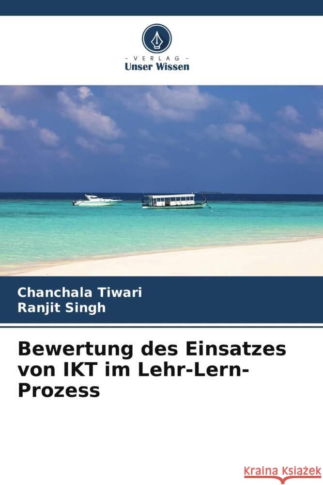 Bewertung des Einsatzes von IKT im Lehr-Lern-Prozess Chanchala Tiwari Ranjit Singh 9786208038120