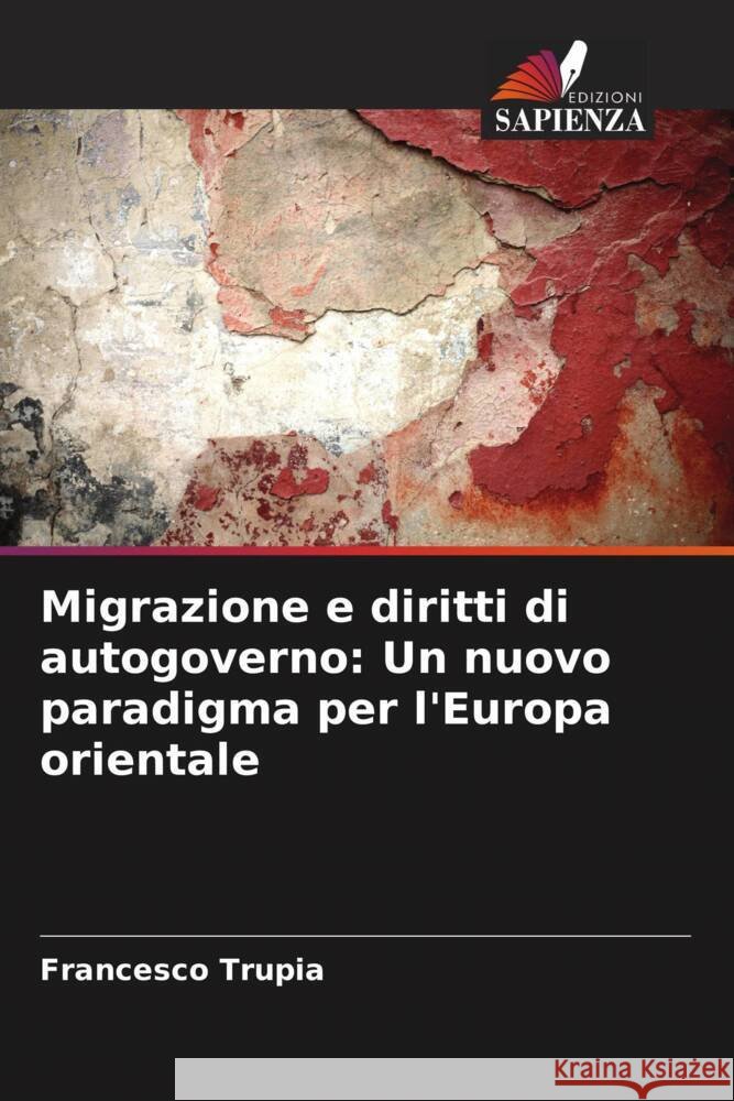 Migrazione e diritti di autogoverno: Un nuovo paradigma per l'Europa orientale Francesco Trupia 9786208039462 Edizioni Sapienza