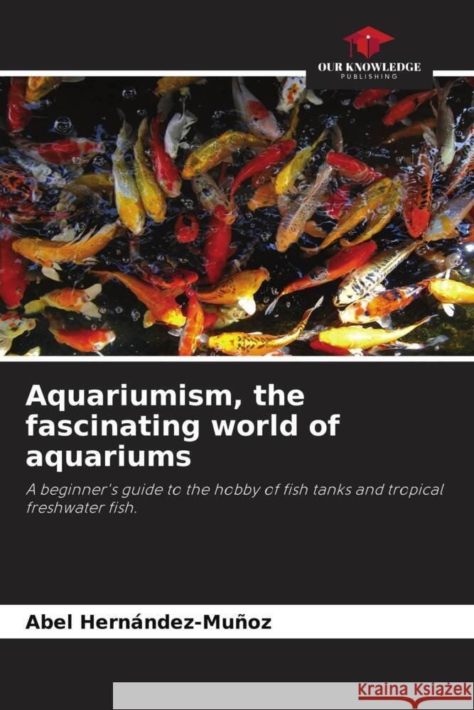 Aquariumism, the fascinating world of aquariums Abel Hern?ndez-Mu?oz 9786208045036 Our Knowledge Publishing
