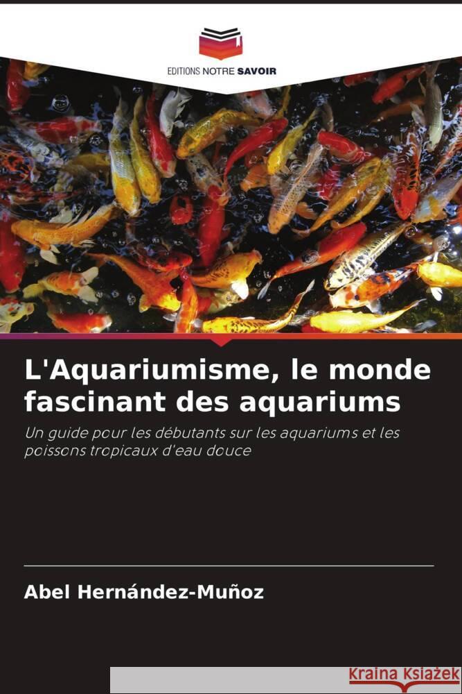 L'Aquariumisme, le monde fascinant des aquariums Abel Hern?ndez-Mu?oz 9786208045043