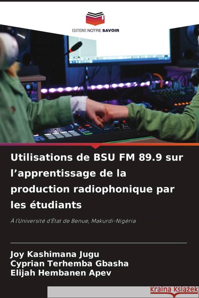 Utilisations de BSU FM 89.9 sur l'apprentissage de la production radiophonique par les ?tudiants Joy Kashimana Jugu Cyprian Terhemba Gbasha Elijah Hembanen Apev 9786208045166 Editions Notre Savoir