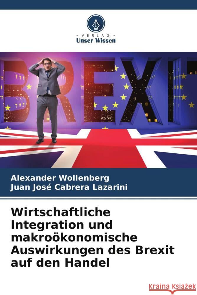 Wirtschaftliche Integration und makro?konomische Auswirkungen des Brexit auf den Handel Alexander Wollenberg Juan Jos? Cabrer 9786208046941