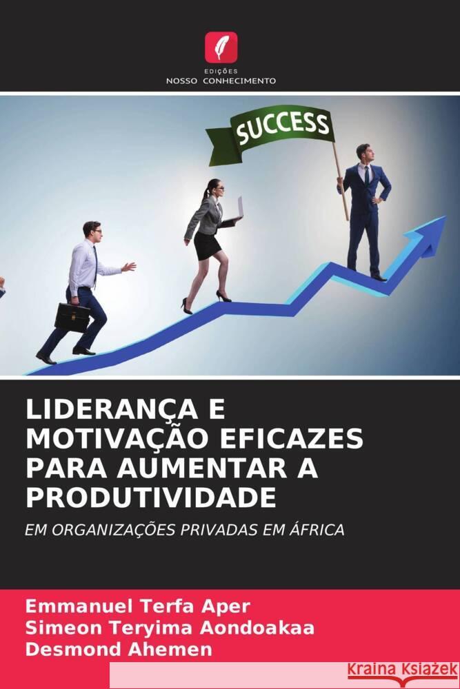 Lideran?a E Motiva??o Eficazes Para Aumentar a Produtividade Emmanuel Terfa Aper Simeon Teryima Aondoakaa Desmond Ahemen 9786208049652