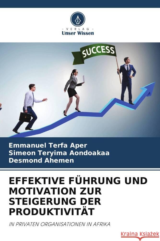 Effektive F?hrung Und Motivation Zur Steigerung Der Produktivit?t Emmanuel Terfa Aper Simeon Teryima Aondoakaa Desmond Ahemen 9786208049799