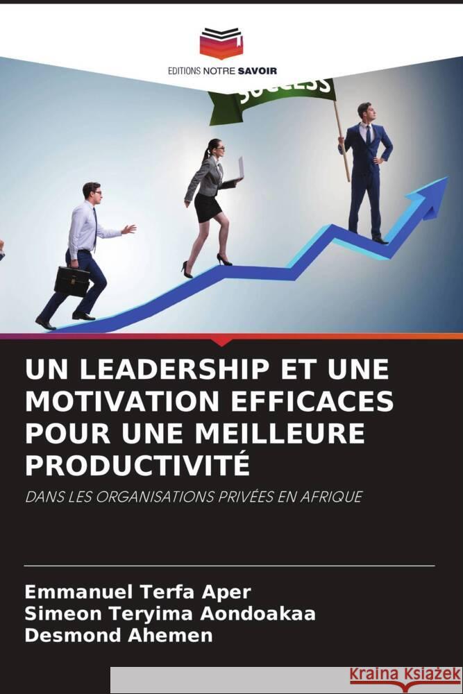 UN LEADERSHIP ET UNE MOTIVATION EFFICACES POUR UNE MEILLEURE PRODUCTIVITÉ Aper, Emmanuel Terfa, Aondoakaa, Simeon Teryima, Ahemen, Desmond 9786208049805