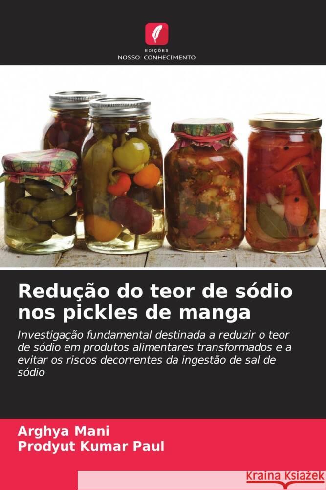 Redu??o do teor de s?dio nos pickles de manga Arghya Mani Prodyut Kumar Paul 9786208050221