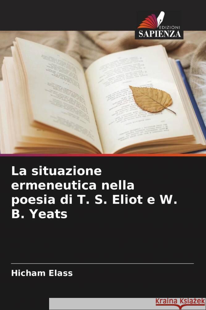 La situazione ermeneutica nella poesia di T. S. Eliot e W. B. Yeats Hicham Elass 9786208050917