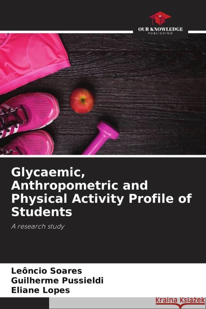 Glycaemic, Anthropometric and Physical Activity Profile of Students Le?ncio Soares Guilherme Pussieldi Eliane Lopes 9786208052195