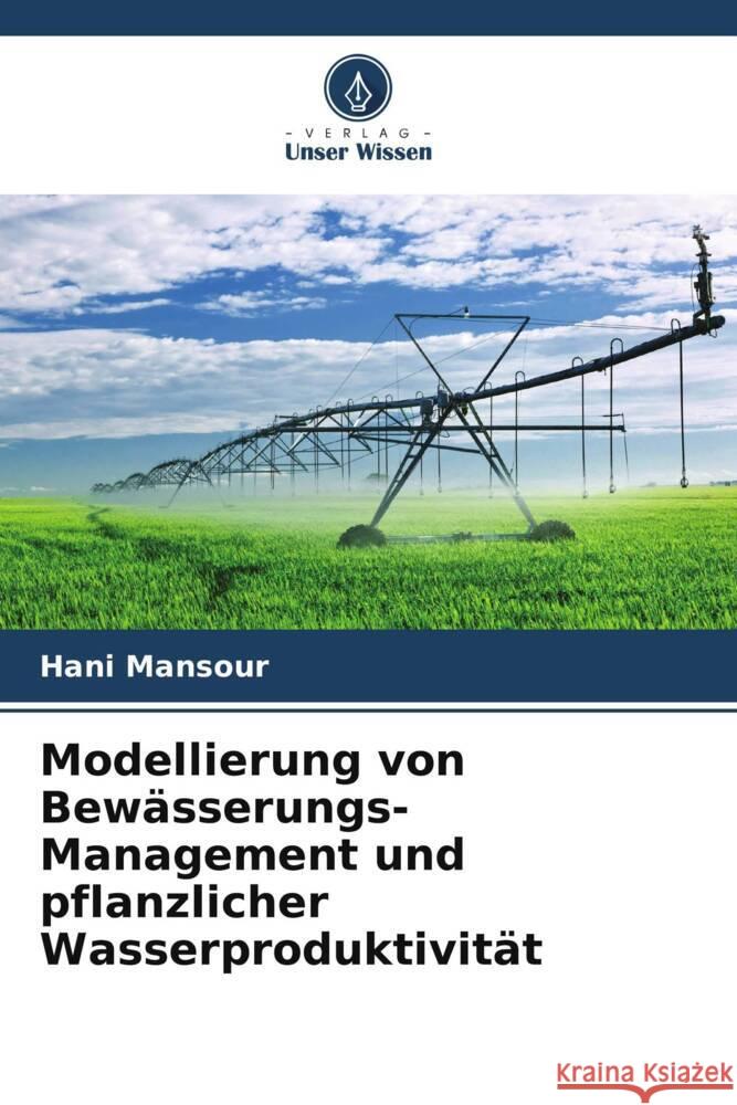 Modellierung von Bew?sserungs-Management und pflanzlicher Wasserproduktivit?t Hani Mansour 9786208054311