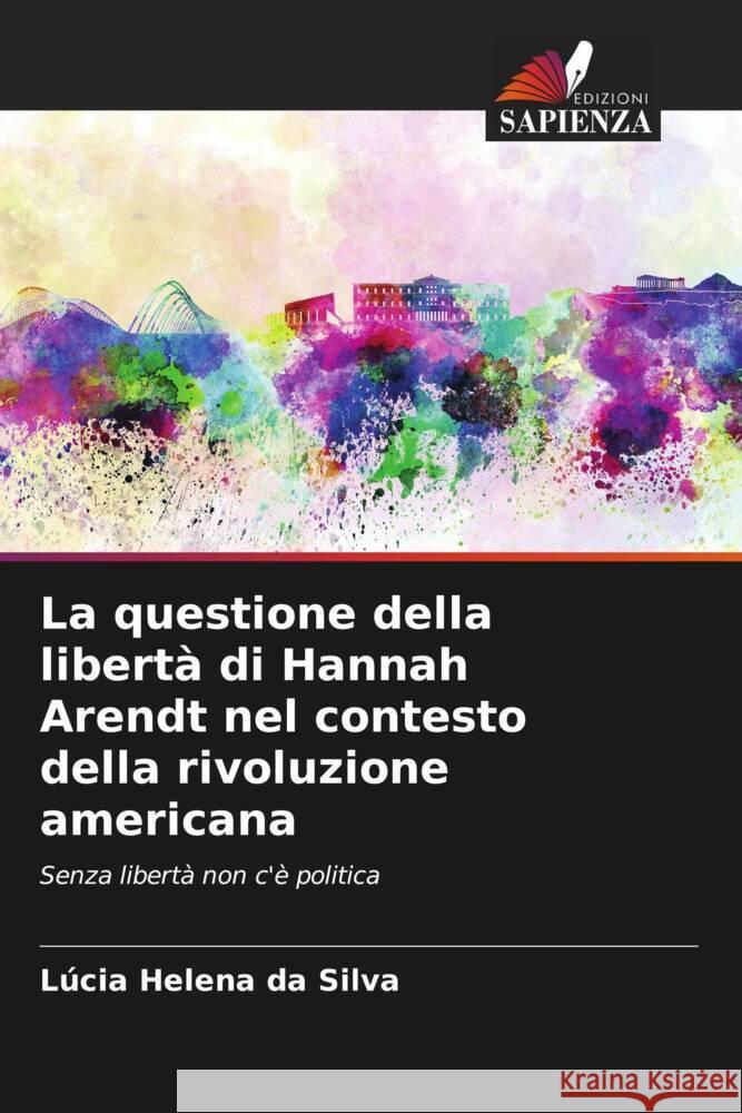 La questione della libert? di Hannah Arendt nel contesto della rivoluzione americana L?cia Helena Da Silva 9786208054601