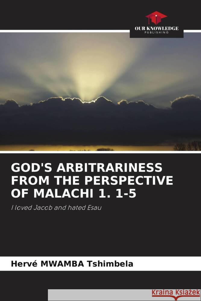 God's Arbitrariness from the Perspective of Malachi 1. 1-5 Herv? Mwamb 9786208057732 Our Knowledge Publishing