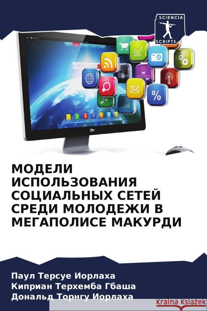 MODELI ISPOL'ZOVANIYa SOCIAL'NYH SETEJ SREDI MOLODEZhI V MEGAPOLISE MAKURDI IORLAHA, Paul Tersue, Gbasha, Kiprian  Terhemba, Iorlaha, Donal'd Torngu 9786208057893 Sciencia Scripts