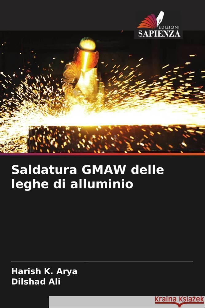 Saldatura GMAW delle leghe di alluminio Harish K. Arya Dilshad Ali 9786208061364