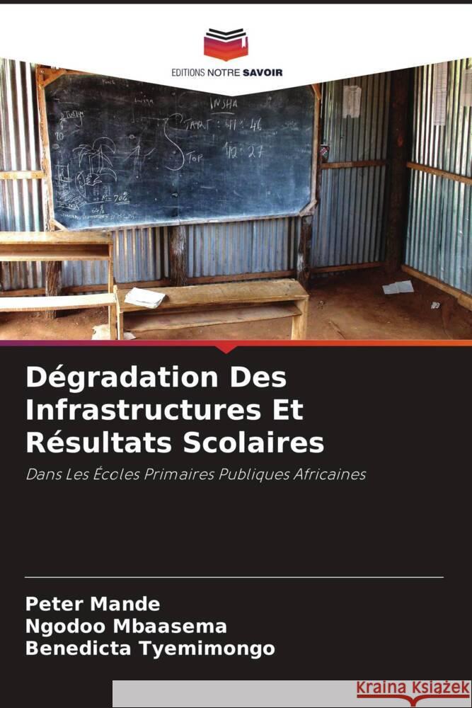 D?gradation Des Infrastructures Et R?sultats Scolaires Peter Mande Ngodoo Mbaasema Benedicta Tyemimongo 9786208062842