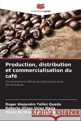 Production, distribution et commercialisation du café Tellez Quedo, Roger Alejandro, Urroz Mejia, Roberto Ulises, Orozco Guadamuz, Oscar Ali 9786208063610