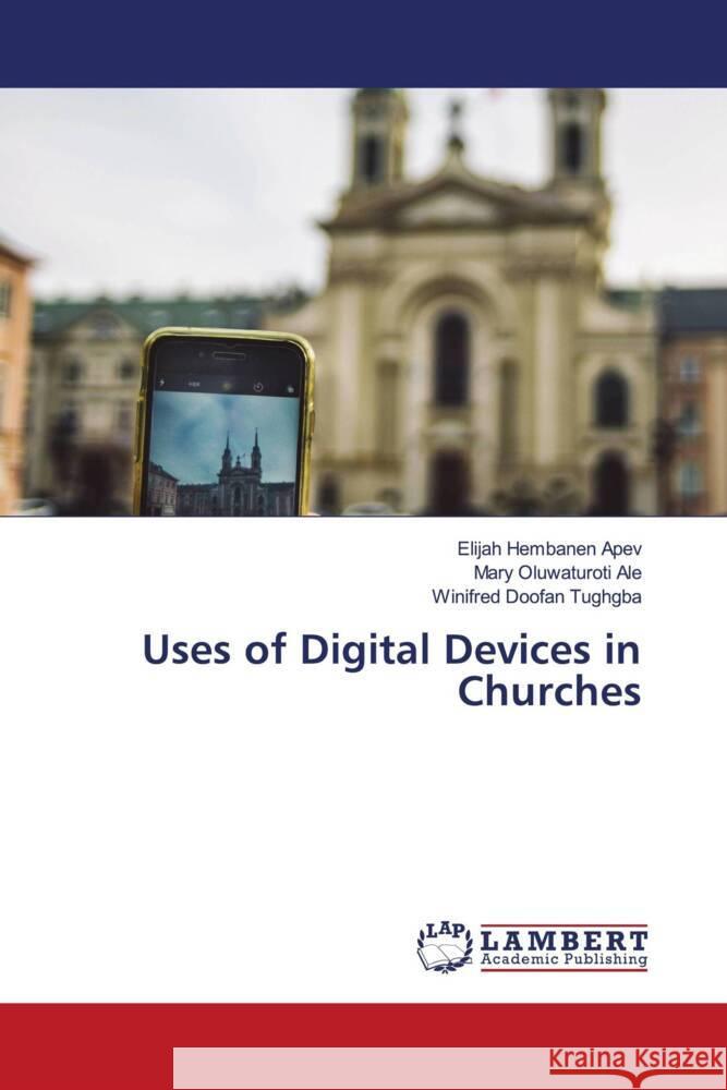 Uses of Digital Devices in Churches Elijah Hembanen Apev Mary Oluwaturoti Ale Winifred Doofan Tughgba 9786208063627