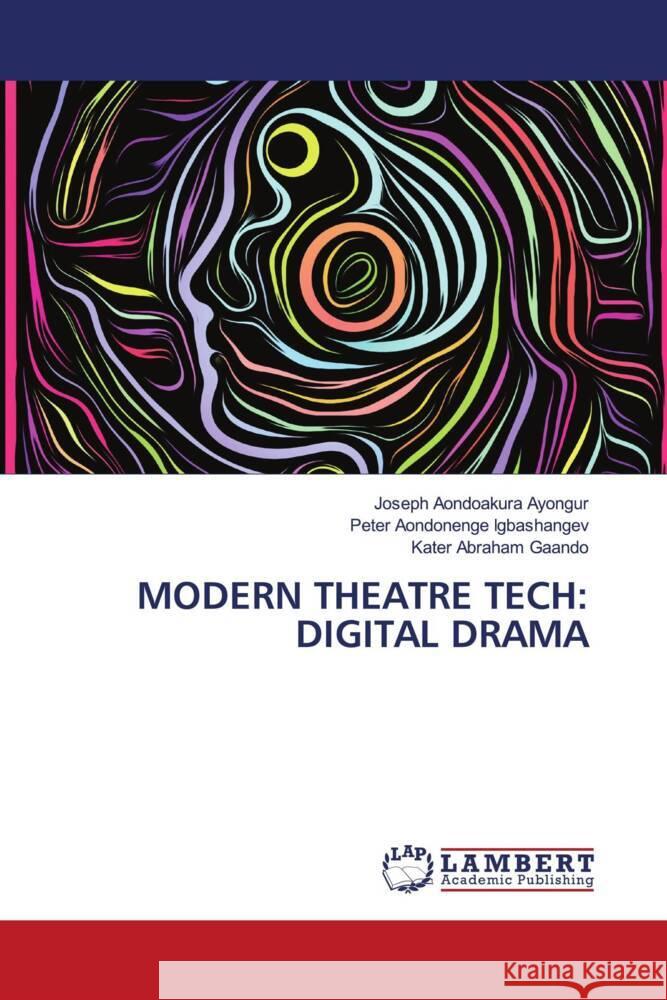 Modern Theatre Tech: Digital Drama Joseph Aondoakura Ayongur Peter Aondonenge Igbashangev Kater Abraham Gaando 9786208063979