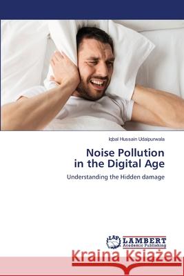 Noise Pollution in the Digital Age Hussain Udaipurwala, Iqbal 9786208064020 LAP Lambert Academic Publishing