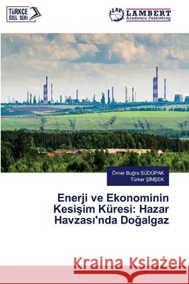 Enerji ve Ekonominin Kesisim Küresi: Hazar Havzasi'nda Dogalgaz SÜDÜPAK, Ömer Bugra, SIMSEK, Türker 9786208064143