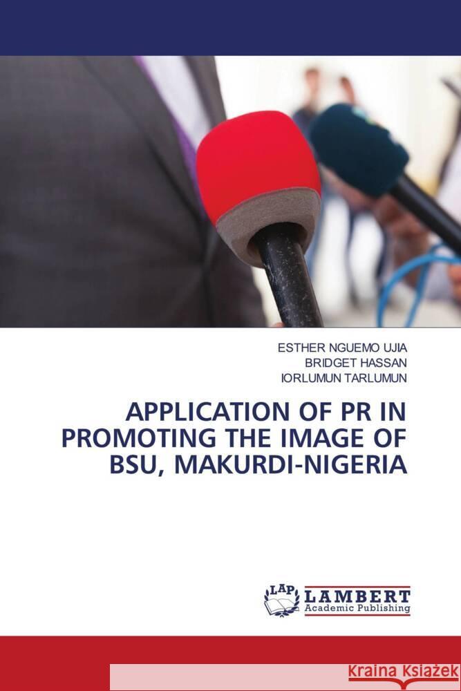 Application of PR in Promoting the Image of Bsu, Makurdi-Nigeria Esther Nguemo Ujia Bridget Hassan Iorlumun Tarlumun 9786208064297