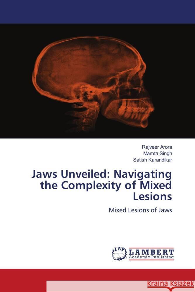 Jaws Unveiled: Navigating the Complexity of Mixed Lesions Rajveer Arora Mamta Singh Satish Karandikar 9786208064693