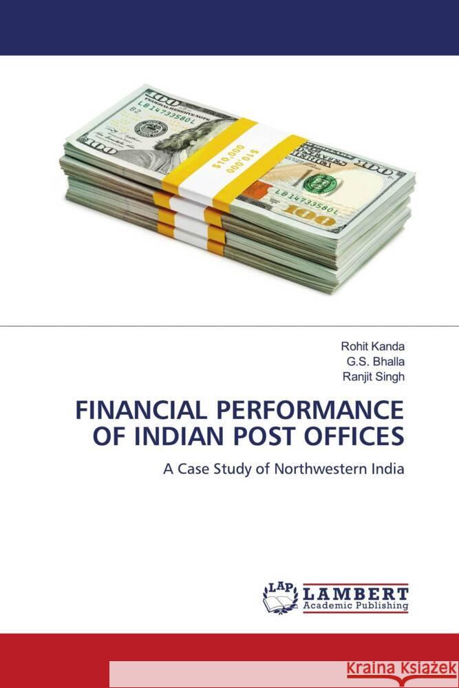 FINANCIAL PERFORMANCE OF INDIAN POST OFFICES Kanda, Rohit, Bhalla, G.S., Singh, Ranjit 9786208064860 LAP Lambert Academic Publishing