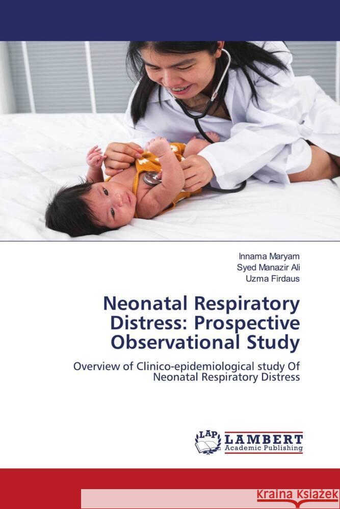 Neonatal Respiratory Distress: Prospective Observational Study Maryam, Innama, Ali, Syed Manazir, Firdaus, Uzma 9786208065027 LAP Lambert Academic Publishing