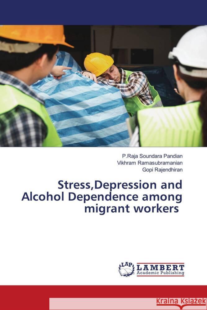 Stress, Depression and Alcohol Dependence among migrant workers P. Raja Soundara Pandian Vikhram Ramasubramanian Gopi Rajendhiran 9786208065126