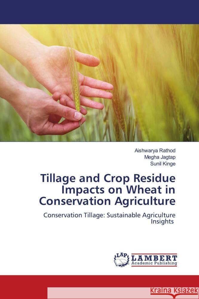 Tillage and Crop Residue Impacts on Wheat in Conservation Agriculture Aishwarya Rathod Megha Jagtap Sunil Kinge 9786208065300